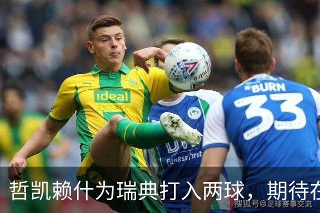 哲凯赖什为瑞典打入两球，期待在阿森纳获得更多机会