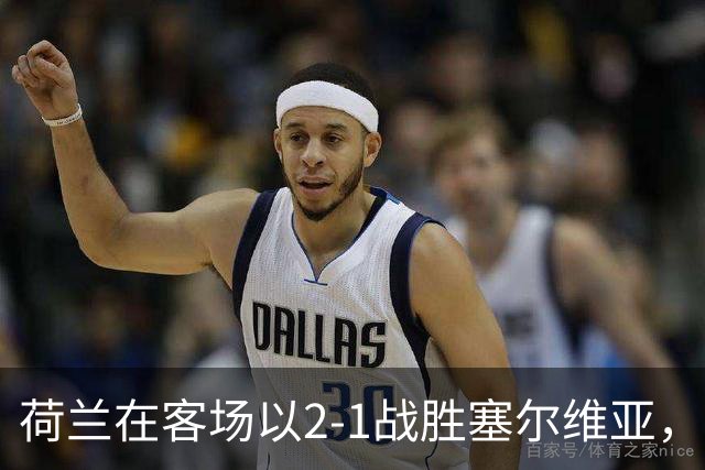 荷兰在客场以2-1战胜塞尔维亚，23岁前锋梅尔丁克表现出色